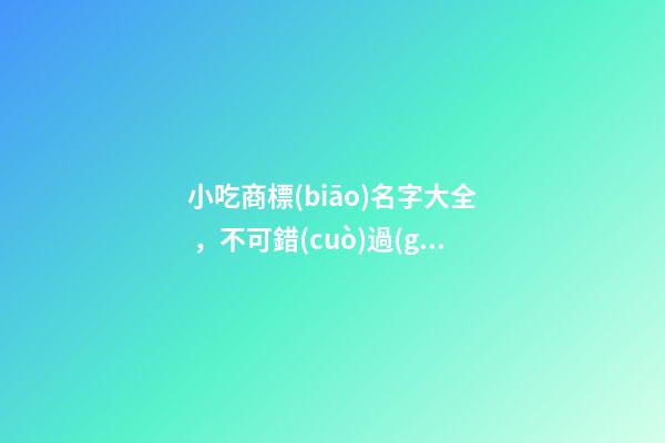 小吃商標(biāo)名字大全，不可錯(cuò)過(guò)的好名！